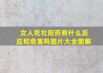 女人吃壮阳药有什么反应和危害吗图片大全图解