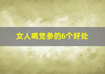 女人喝党参的6个好处