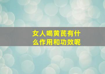 女人喝黄芪有什么作用和功效呢