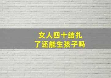 女人四十结扎了还能生孩子吗