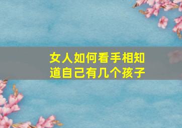 女人如何看手相知道自己有几个孩子