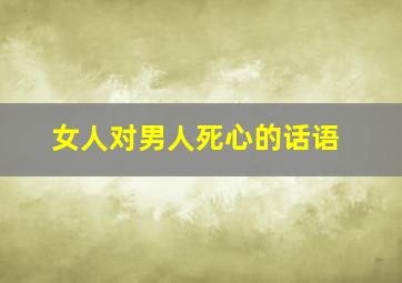 女人对男人死心的话语