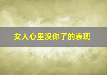 女人心里没你了的表现