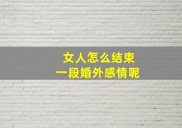 女人怎么结束一段婚外感情呢