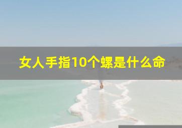 女人手指10个螺是什么命