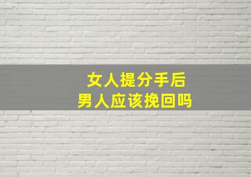 女人提分手后男人应该挽回吗