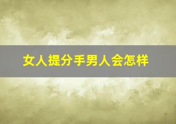 女人提分手男人会怎样