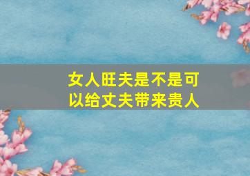 女人旺夫是不是可以给丈夫带来贵人