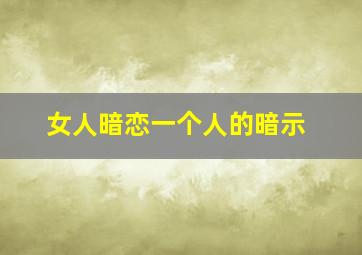 女人暗恋一个人的暗示