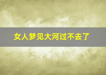 女人梦见大河过不去了