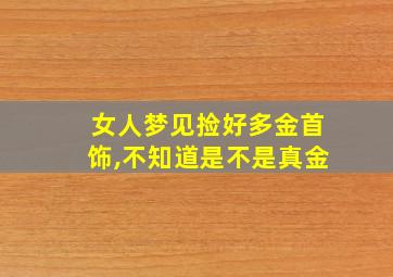 女人梦见捡好多金首饰,不知道是不是真金