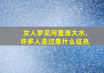 女人梦见河里涨大水,许多人走过是什么征兆