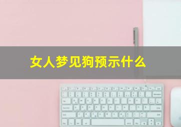 女人梦见狗预示什么