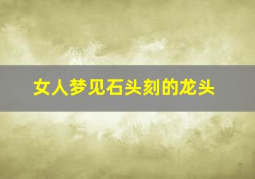 女人梦见石头刻的龙头