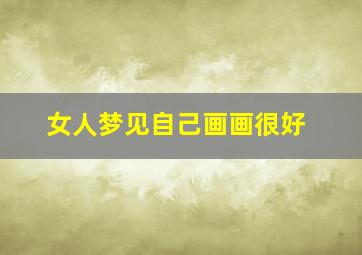 女人梦见自己画画很好