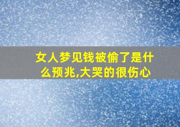 女人梦见钱被偷了是什么预兆,大哭的很伤心