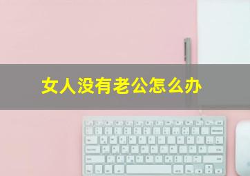 女人没有老公怎么办