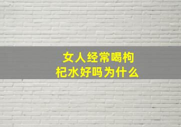 女人经常喝枸杞水好吗为什么