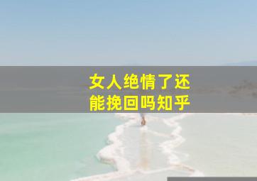 女人绝情了还能挽回吗知乎