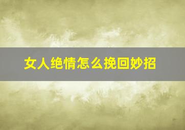 女人绝情怎么挽回妙招