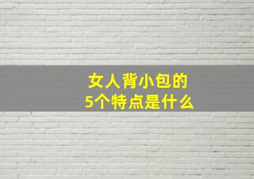 女人背小包的5个特点是什么