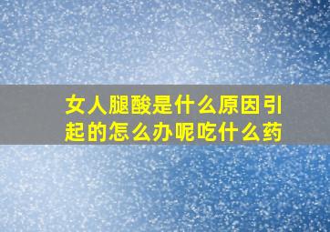 女人腿酸是什么原因引起的怎么办呢吃什么药