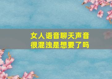 女人语音聊天声音很混浊是想要了吗