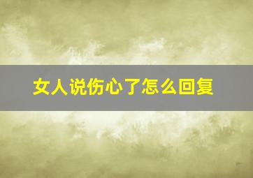 女人说伤心了怎么回复