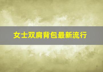 女士双肩背包最新流行