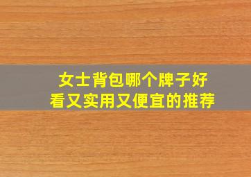 女士背包哪个牌子好看又实用又便宜的推荐