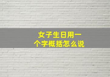 女子生日用一个字概括怎么说