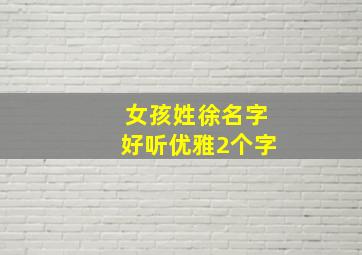 女孩姓徐名字好听优雅2个字