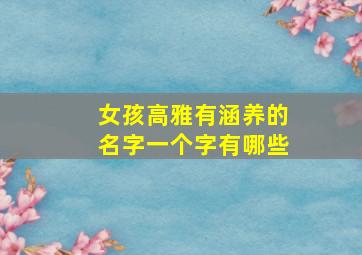 女孩高雅有涵养的名字一个字有哪些