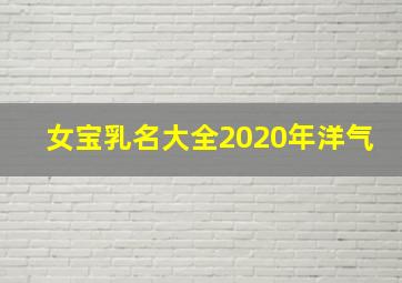 女宝乳名大全2020年洋气