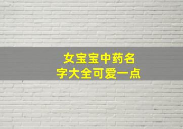 女宝宝中药名字大全可爱一点