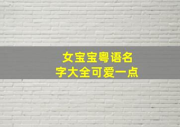 女宝宝粤语名字大全可爱一点