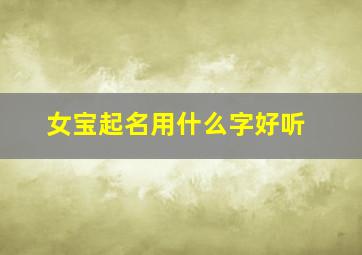 女宝起名用什么字好听