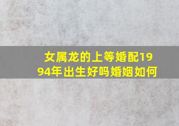 女属龙的上等婚配1994年出生好吗婚姻如何