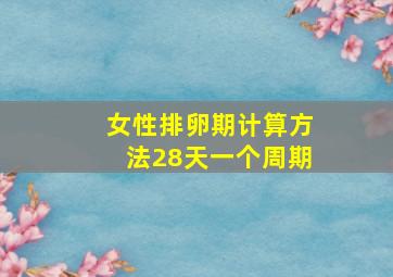 女性排卵期计算方法28天一个周期