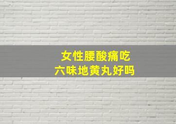 女性腰酸痛吃六味地黄丸好吗