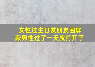 女性过生日发朋友圈屏蔽男性过了一天就打开了