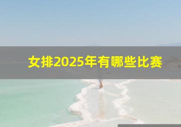 女排2025年有哪些比赛