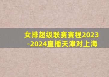 女排超级联赛赛程2023-2024直播天津对上海