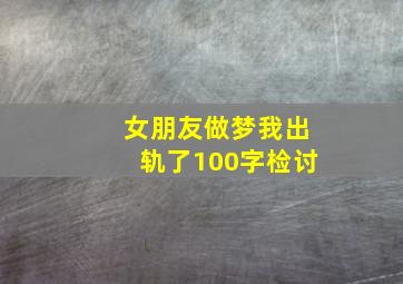 女朋友做梦我出轨了100字检讨