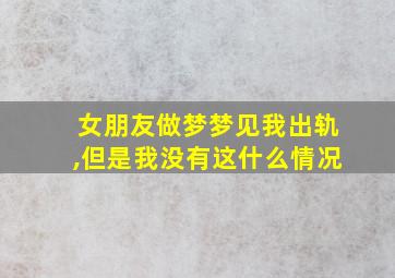 女朋友做梦梦见我出轨,但是我没有这什么情况