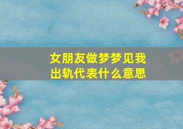 女朋友做梦梦见我出轨代表什么意思