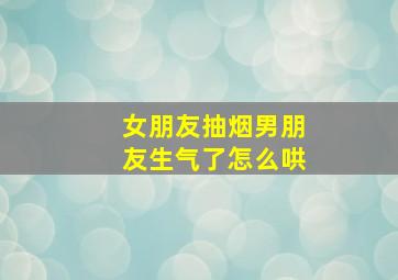 女朋友抽烟男朋友生气了怎么哄