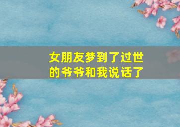 女朋友梦到了过世的爷爷和我说话了