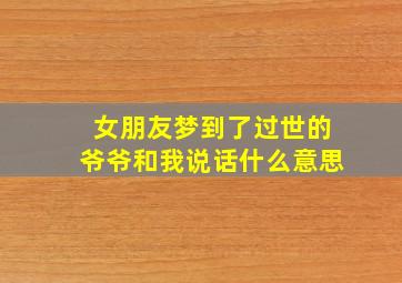 女朋友梦到了过世的爷爷和我说话什么意思