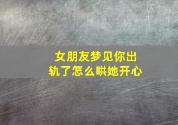 女朋友梦见你出轨了怎么哄她开心